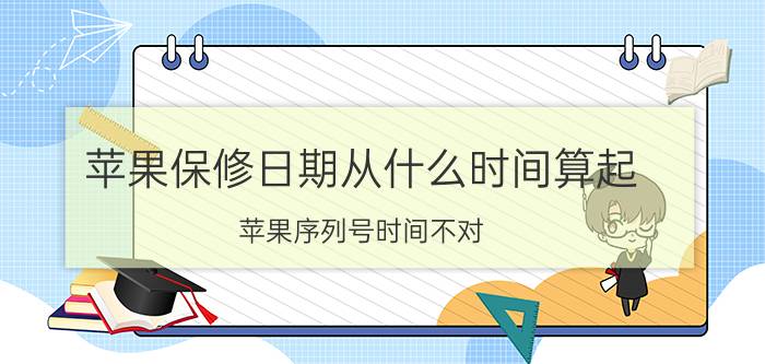 苹果保修日期从什么时间算起 苹果序列号时间不对？